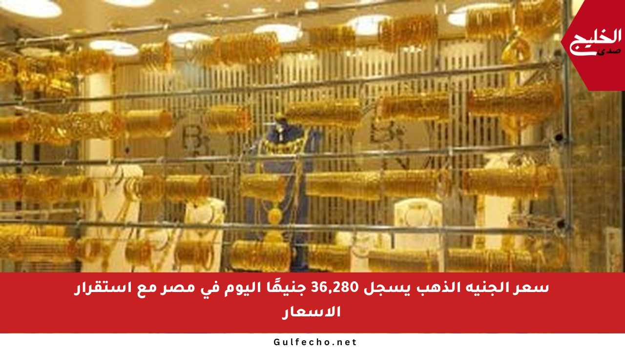 سعر الجنيه الذهب يسجل 36,280 جنيهًا اليوم في مصر مع استقرار الأسعار